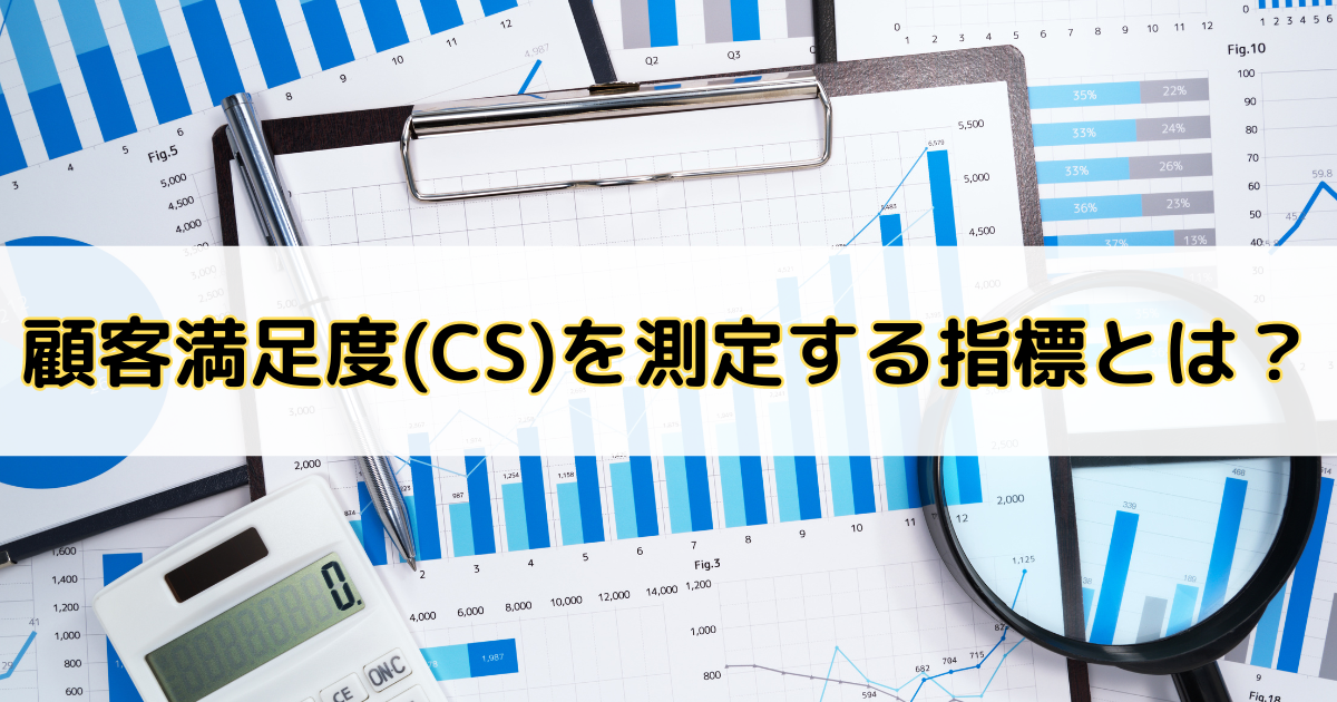 顧客満足度（CS）を測定する重要な指標5選｜調査方法や向上させるポイントも紹介