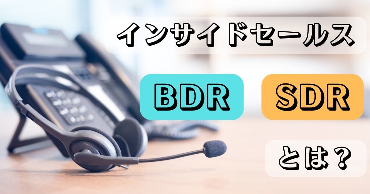 インサイドセールスのBDR・SDRとは？それぞれの違いや活用したいツールなどを解説