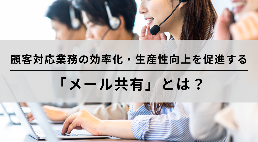 憂うカスタマーサポート管理職を救う！顧客対応業務の効率化・生産性向上を促進する「メール共有」とは？