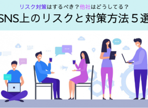 リスク対策はするべき?他社はどうしてる?SNS上のリスクと対策方法5選