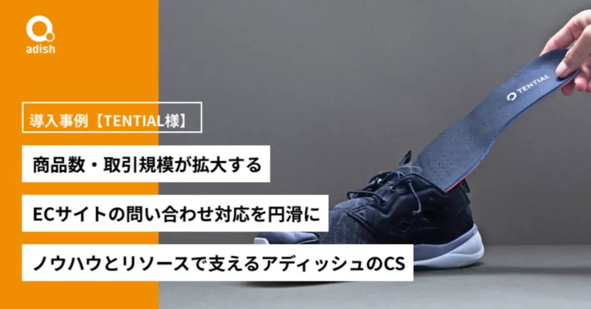 商品数・取引規模が拡大するECサイトの問い合わせ対応を円滑に。ノウハウとリソースで支えるアディッシュのカスタマーサポート導入事例【TENTIAL様】
