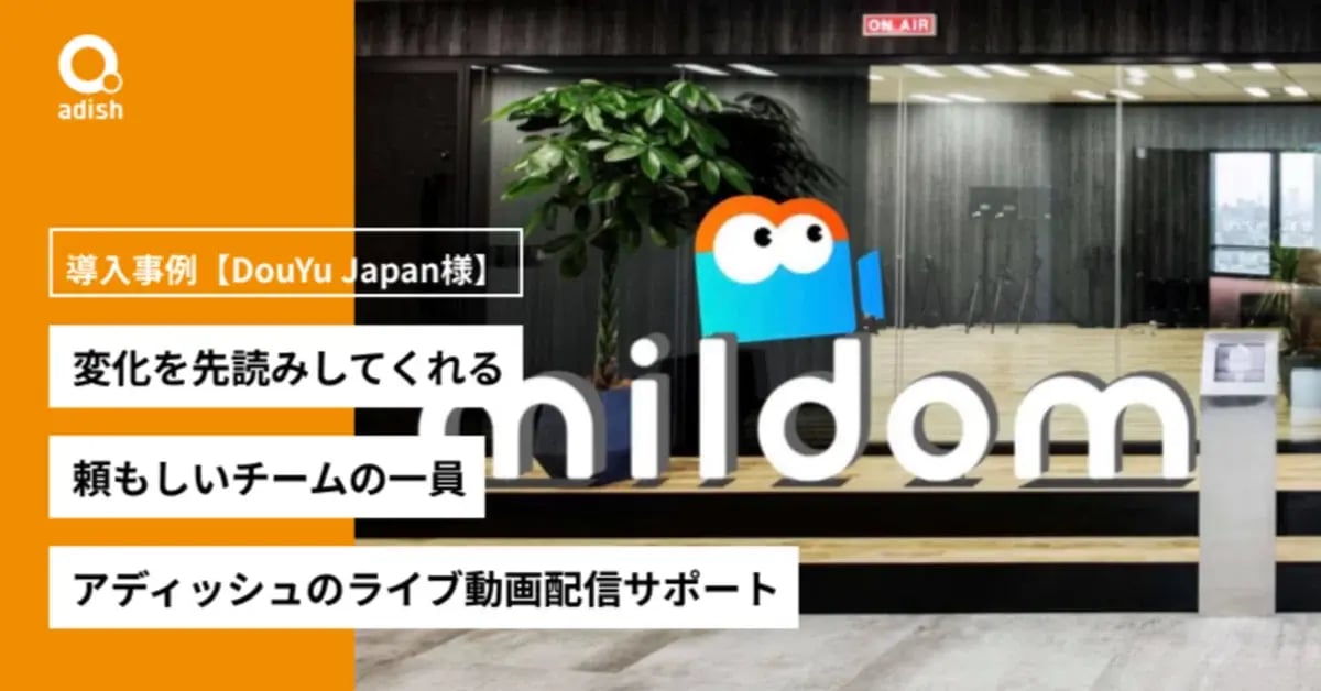 変化を先読みしてくれる頼もしいチームの一員。アディッシュのライブ動画配信サポート導入事例【DouYu Japan様】