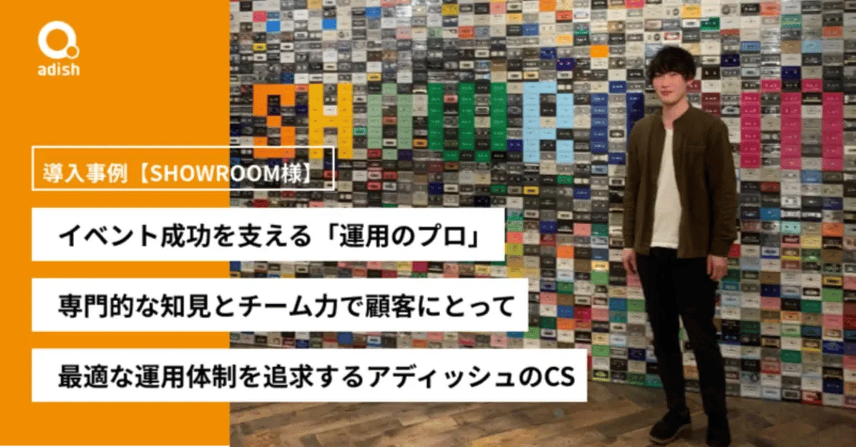 イベント成功を支える「運用のプロ」。専門的な知見とチーム力で顧客にとって最適な運用体制を追求するアディッシュのサービス導入後事例【SHOWROOM様】