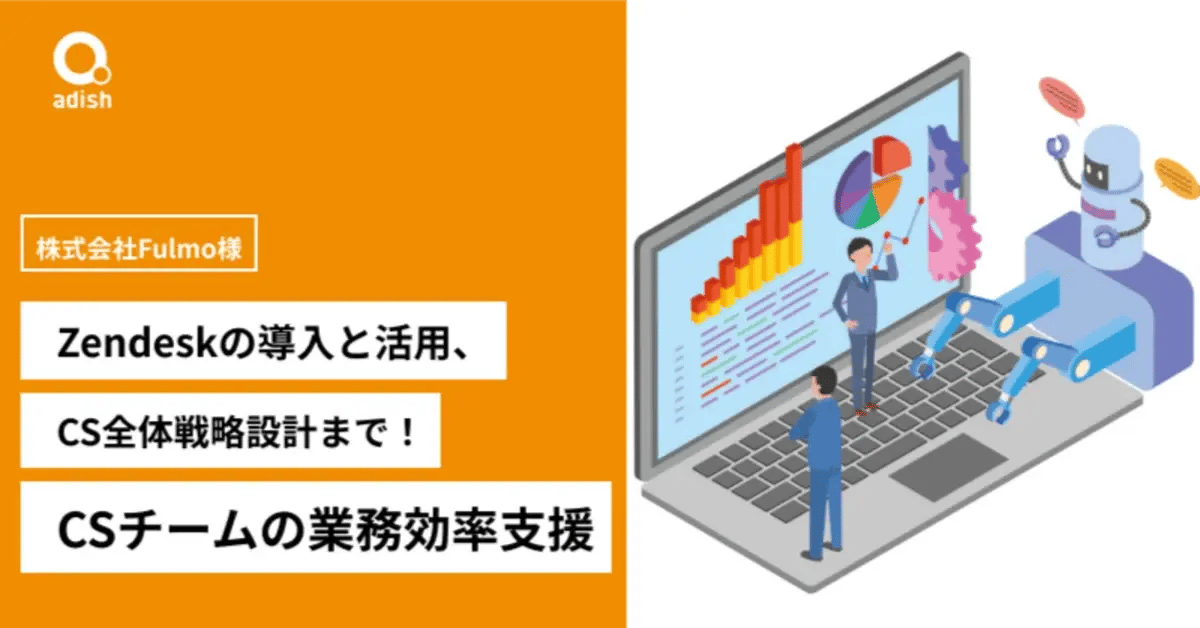 Zendeskの導入と活用、そしてCS全体戦略設計までメンバーの力を最大限に活かせるCSチーム運営を支援。アディッシュのCSコンサルティング導入事例【Fulmo様】