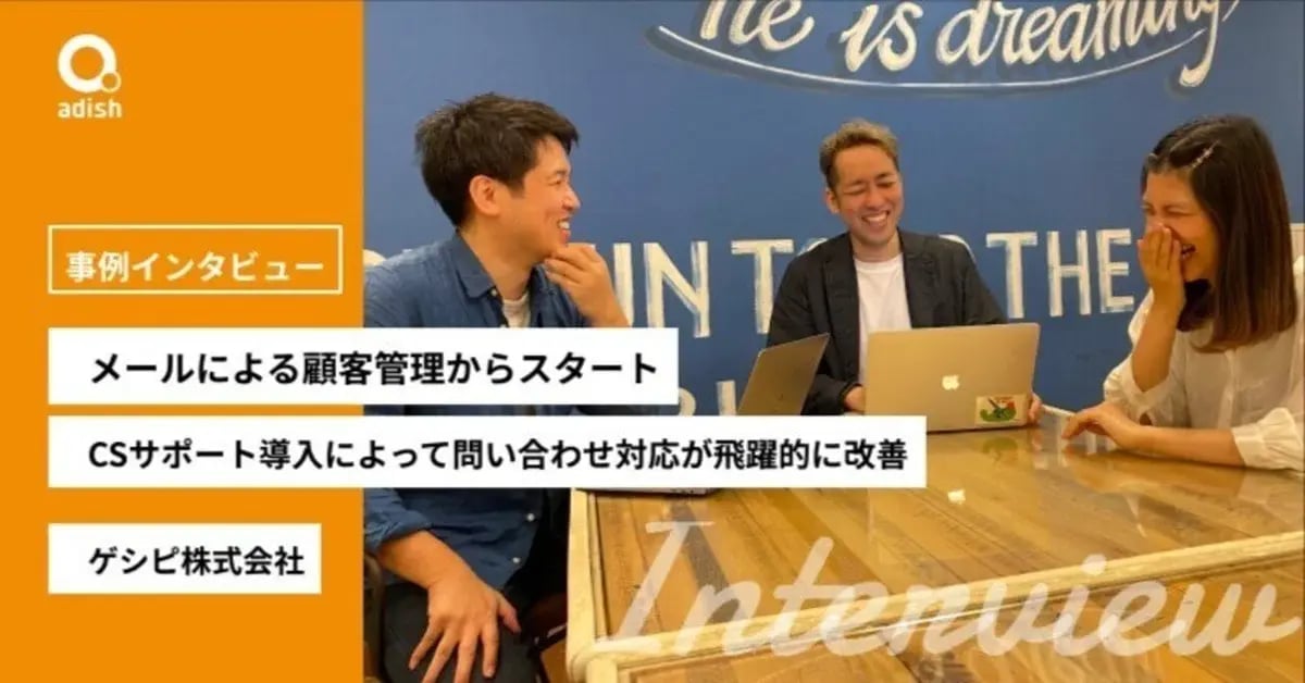 CSサポート導入によって問い合わせ対応が飛躍的に改善。アディッシュのCSサポート導入事例【ゲシピ株式会社】