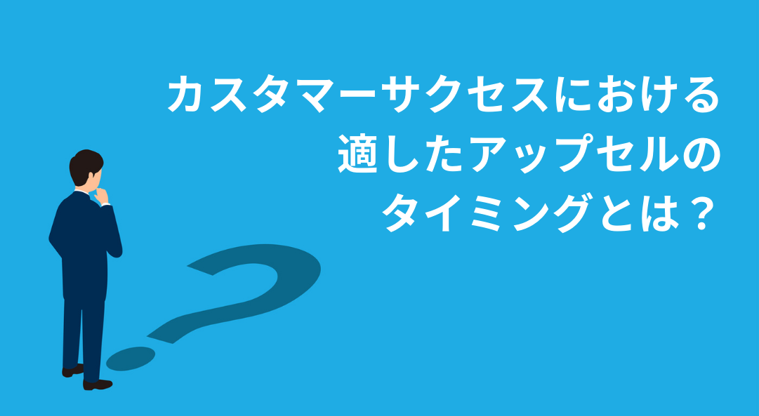 カスタマーサクセスにおける適したアップセルのタイミングとは？